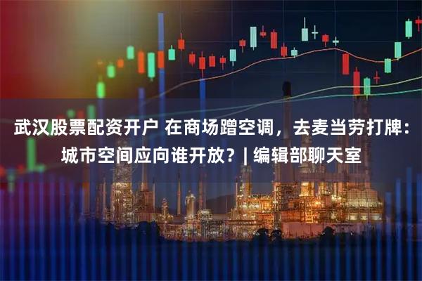 武汉股票配资开户 在商场蹭空调，去麦当劳打牌：城市空间应向谁开放？| 编辑部聊天室