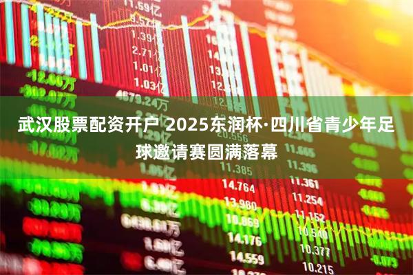 武汉股票配资开户 2025东润杯·四川省青少年足球邀请赛圆满落幕